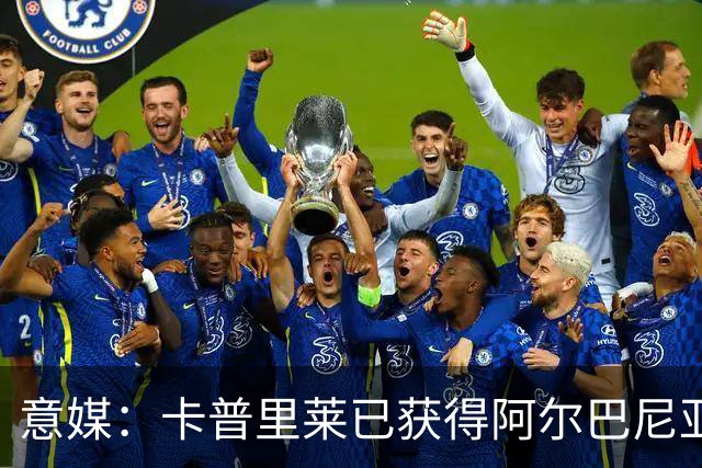 意媒：卡普里莱已获得阿尔巴尼亚护照，但他很难代表该国出战