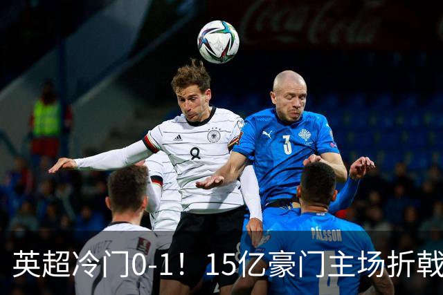 英超冷门0-1！15亿豪门主场折戟吞连败 大黑马6轮5胜仅落后榜首2分